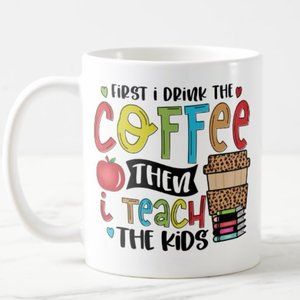 First I drink The Coffee Then I Teach The Kids Ceramic Mug 12 oz